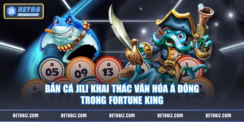 Bắn cá JILI khai thác văn hóa Á Đông trong Fortune King