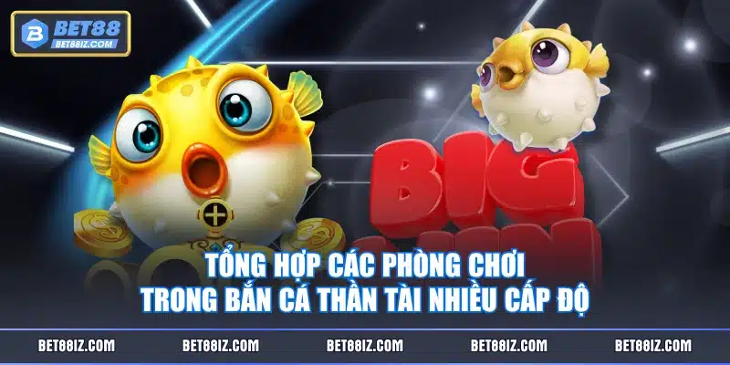 Tổng hợp các phòng chơi trong Bắn Cá Thần Tài nhiều cấp độ